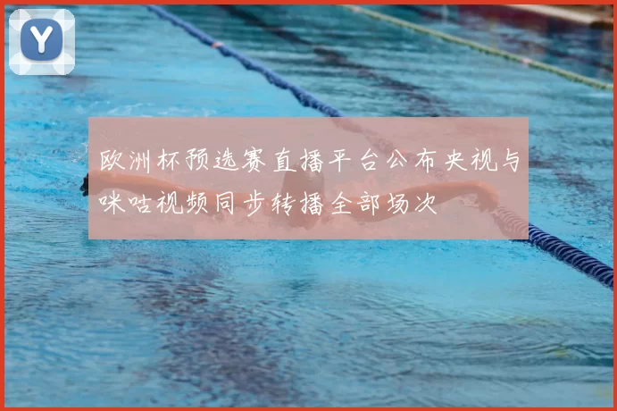 欧洲杯预选赛直播平台公布央视与咪咕视频同步转播全部场次