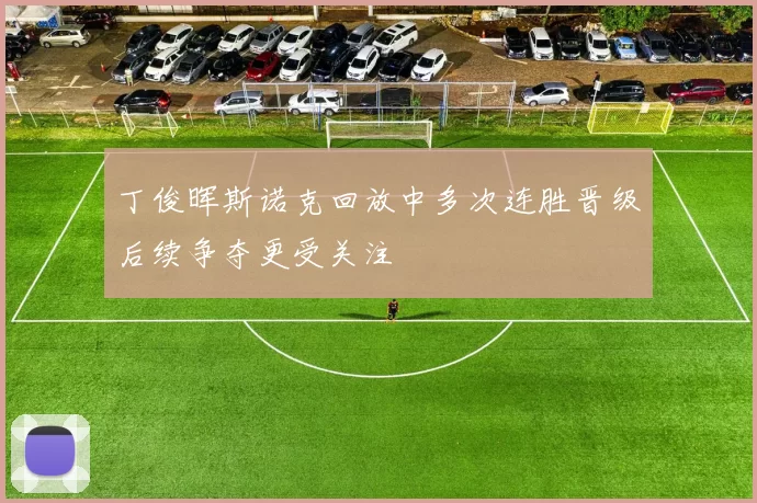 丁俊晖斯诺克回放中多次连胜晋级后续争夺更受关注