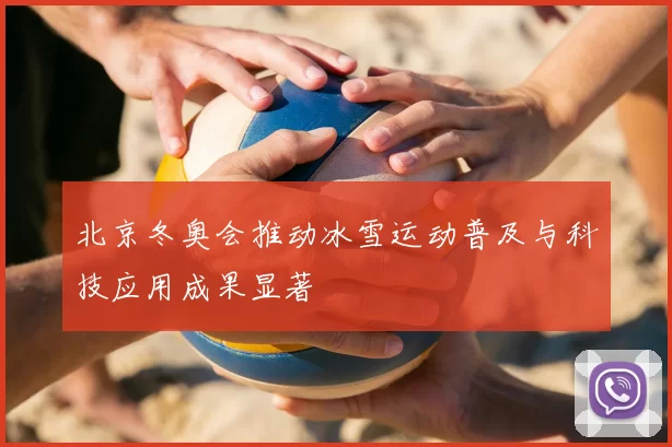 北京冬奥会推动冰雪运动普及与科技应用成果显著