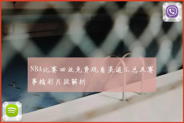 NBA比赛回放免费观看渠道汇总及赛事精彩片段解析