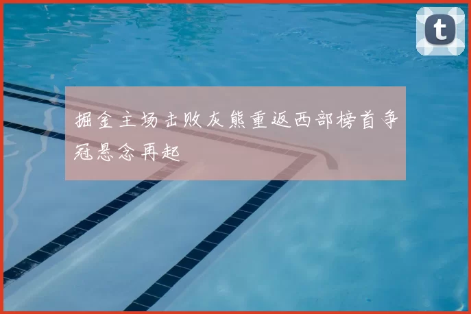 掘金主场击败灰熊重返西部榜首争冠悬念再起
