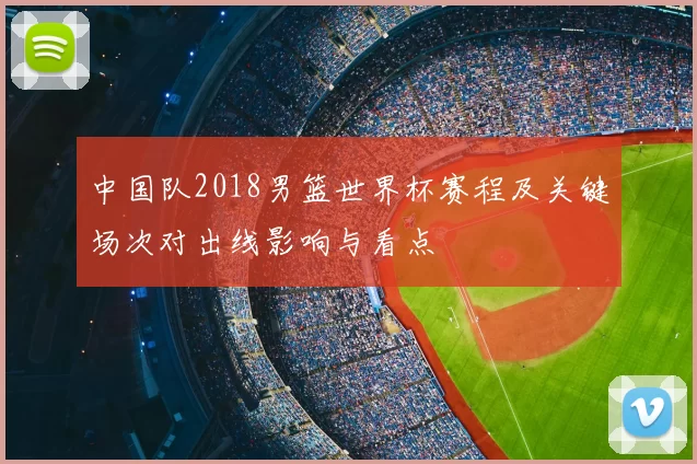 中国队2018男篮世界杯赛程及关键场次对出线影响与看点