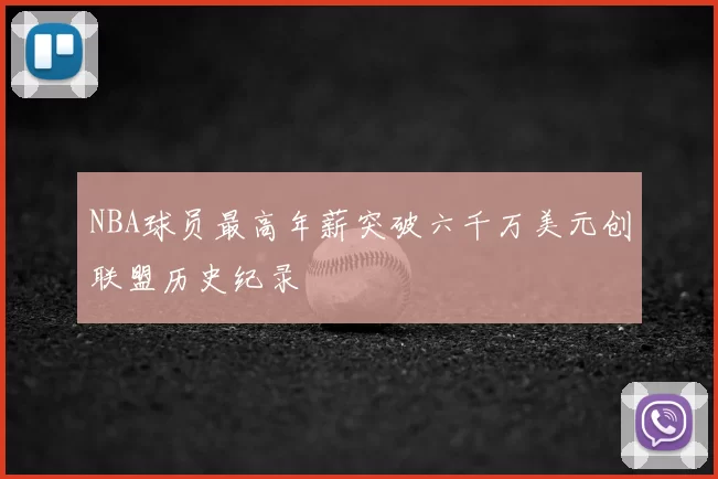 NBA球员最高年薪突破六千万美元创联盟历史纪录