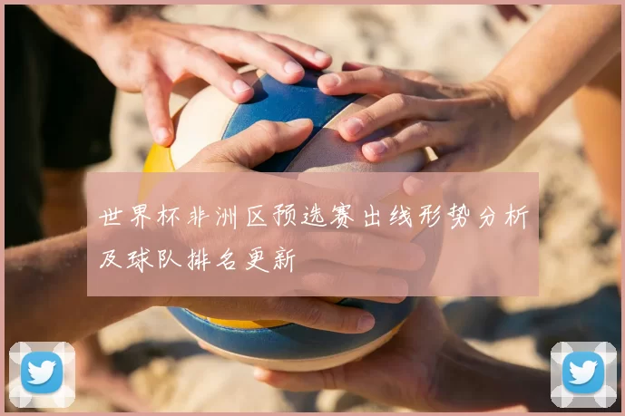 世界杯非洲区预选赛出线形势分析及球队排名更新