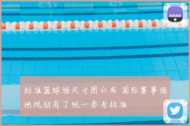 标准篮球场尺寸图公布 国际赛事场地规划有了统一参考标准