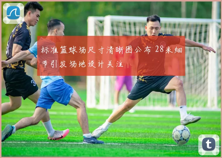 标准篮球场尺寸清晰图公布 28米细节引发场地设计关注
