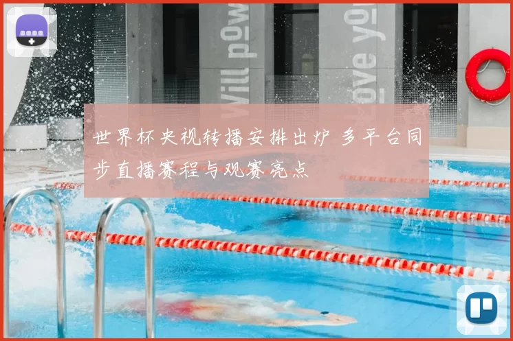 世界杯央视转播安排出炉 多平台同步直播赛程与观赛亮点