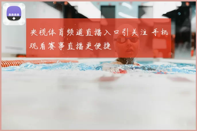 央视体育频道直播入口引关注 手机观看赛事直播更便捷