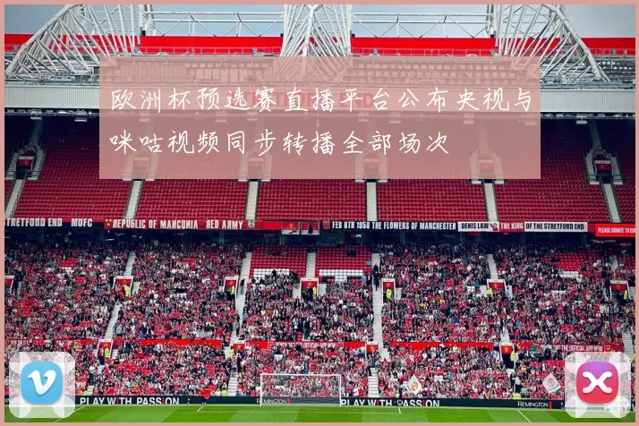 欧洲杯预选赛直播平台公布央视与咪咕视频同步转播全部场次