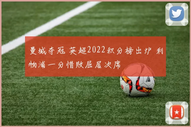 曼城夺冠 英超2022积分榜出炉 利物浦一分惜败屈居次席