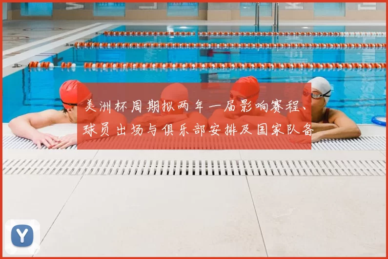 美洲杯周期拟两年一届影响赛程、球员出场与俱乐部安排及国家队备战