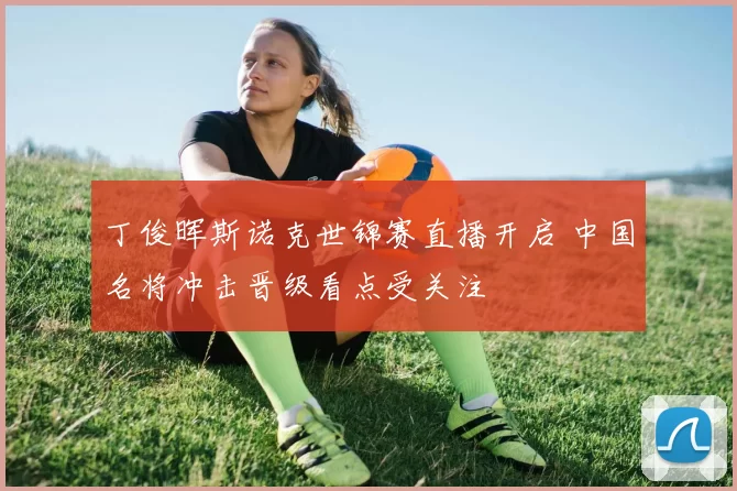 丁俊晖斯诺克世锦赛直播开启 中国名将冲击晋级看点受关注