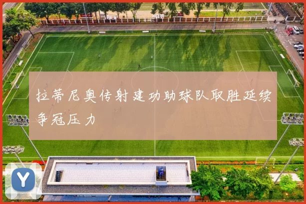 拉蒂尼奥传射建功助球队取胜延续争冠压力