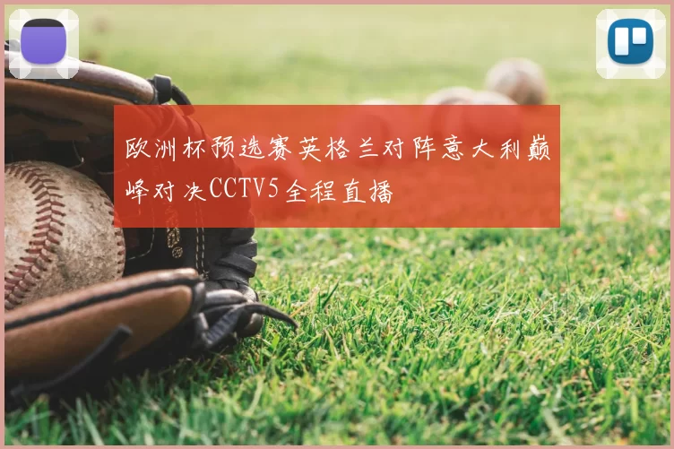 欧洲杯预选赛英格兰对阵意大利巅峰对决CCTV5全程直播