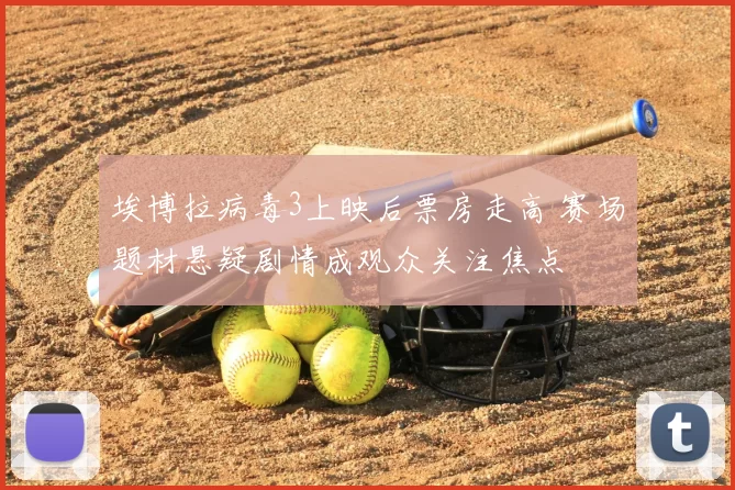 埃博拉病毒3上映后票房走高 赛场题材悬疑剧情成观众关注焦点