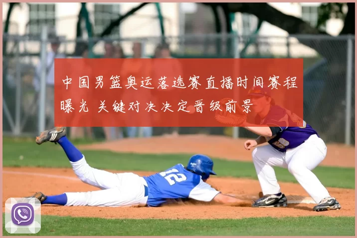 中国男篮奥运落选赛直播时间赛程曝光 关键对决决定晋级前景