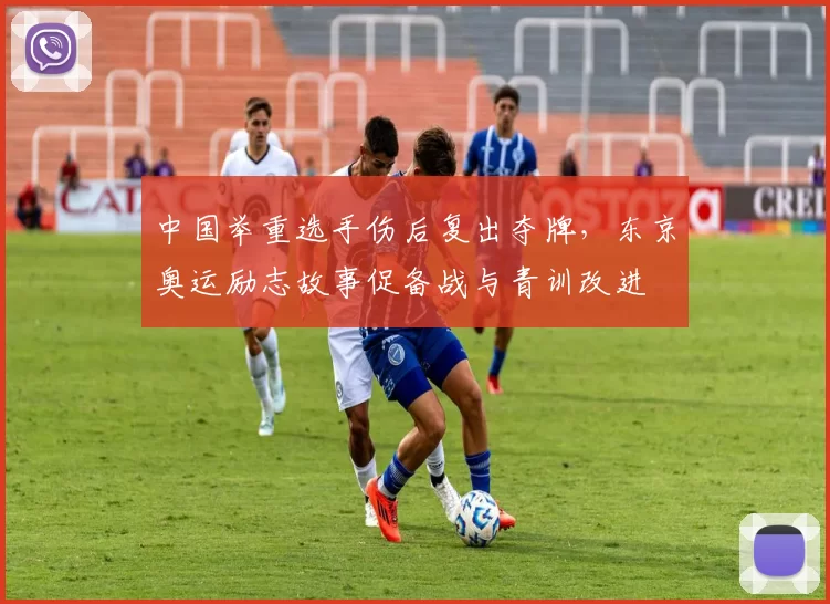 中国举重选手伤后复出夺牌，东京奥运励志故事促备战与青训改进