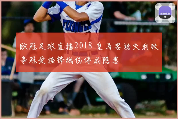 欧冠足球直播2018 皇马客场失利致争冠受挫锋线伤停成隐患