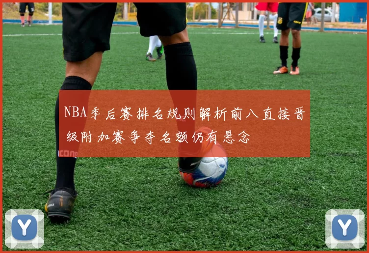 NBA季后赛排名规则解析前八直接晋级附加赛争夺名额仍有悬念