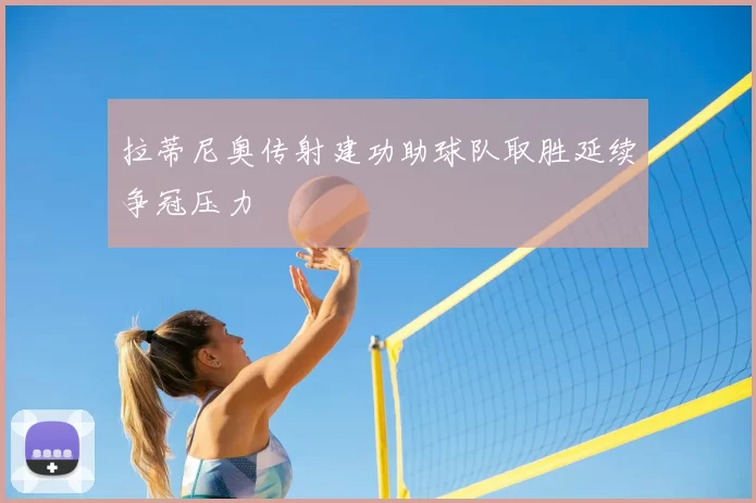拉蒂尼奥传射建功助球队取胜延续争冠压力