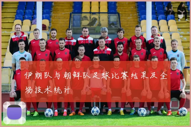 伊朗队与朝鲜队足球比赛结果及全场技术统计