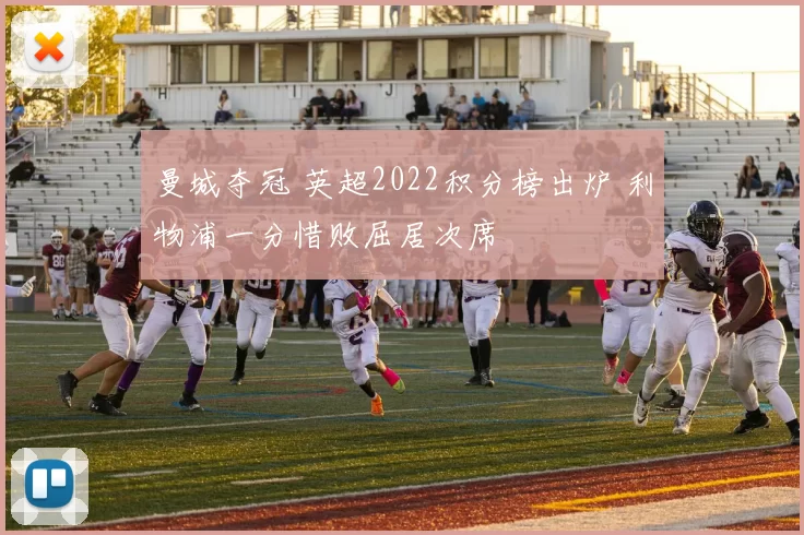 曼城夺冠 英超2022积分榜出炉 利物浦一分惜败屈居次席