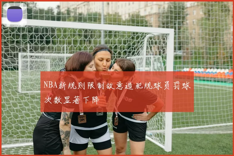 NBA新规则限制故意造犯规球员罚球次数显著下降