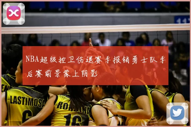NBA超级控卫伤退赛季报销勇士队季后赛前景蒙上阴影