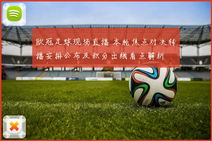 欧冠足球现场直播 本轮焦点对决转播安排公布及积分出线看点解析