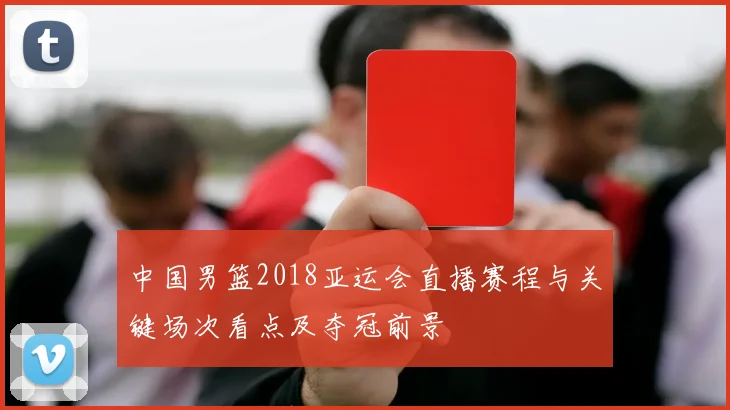 中国男篮2018亚运会直播赛程与关键场次看点及夺冠前景