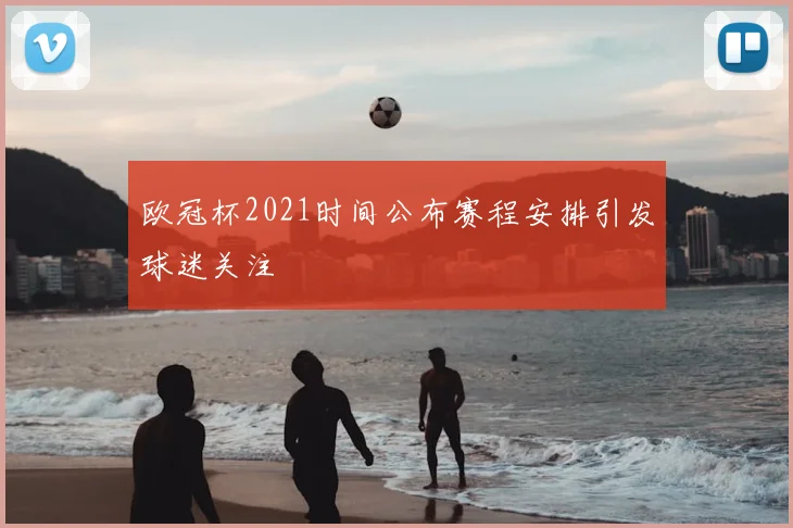 欧冠杯2021时间公布赛程安排引发球迷关注