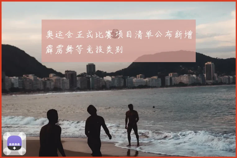 奥运会正式比赛项目清单公布新增霹雳舞等竞技类别