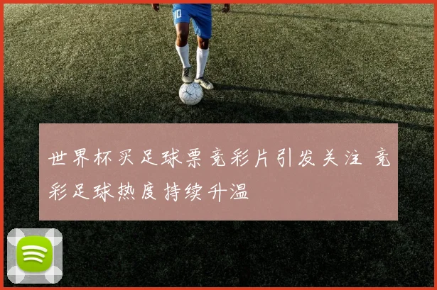 世界杯买足球票竞彩片引发关注 竞彩足球热度持续升温