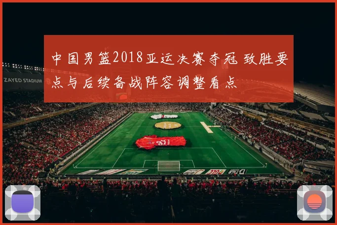 中国男篮2018亚运决赛夺冠 致胜要点与后续备战阵容调整看点