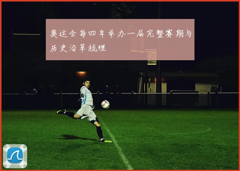 奥运会每四年举办一届完整赛期与历史沿革梳理