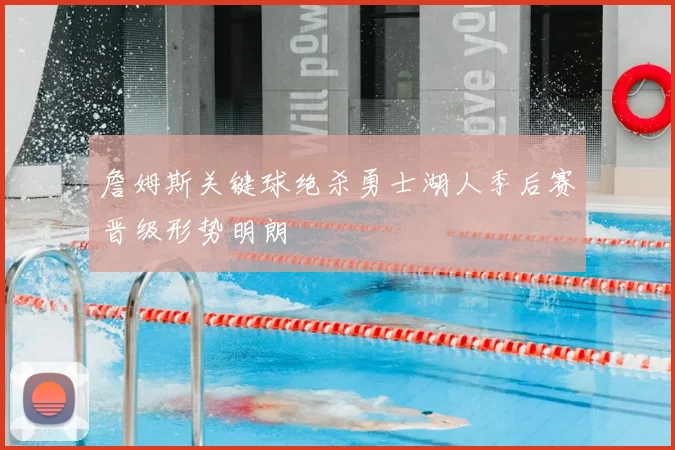 詹姆斯关键球绝杀勇士湖人季后赛晋级形势明朗