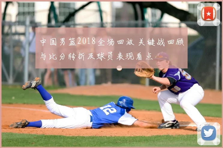 中国男篮2018全场回放 关键战回顾与比分转折及球员表现看点